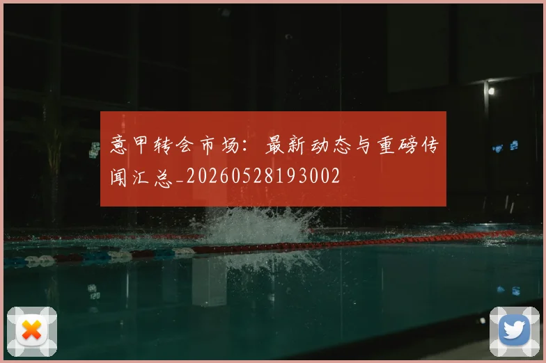 意甲转会市场：最新动态与重磅传闻汇总_20260528193002