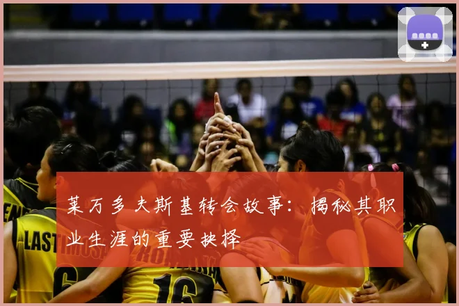 莱万多夫斯基转会故事：揭秘其职业生涯的重要抉择