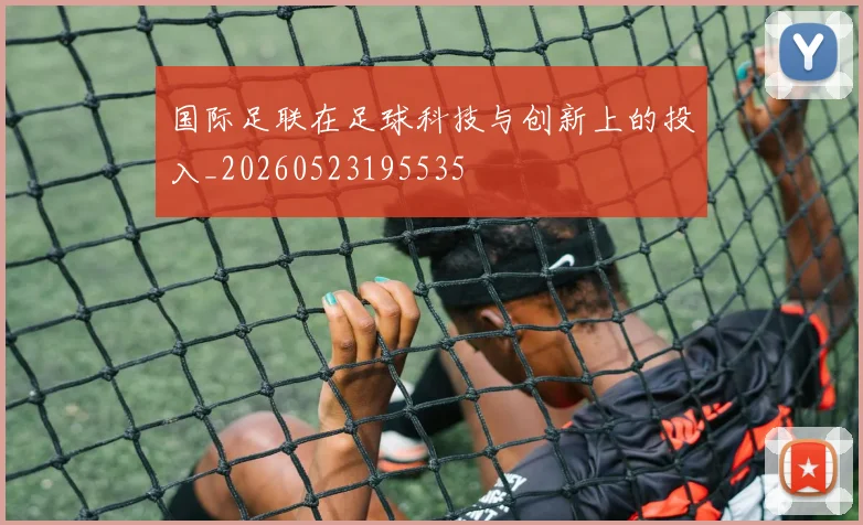 国际足联在足球科技与创新上的投入_20260523195535