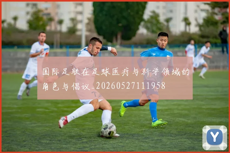 国际足联在足球医疗与科学领域的角色与倡议_20260527111958