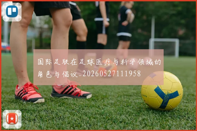 国际足联在足球医疗与科学领域的角色与倡议_20260527111958