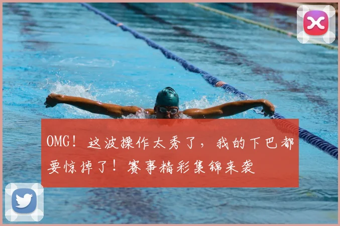 OMG！这波操作太秀了，我的下巴都要惊掉了！赛事精彩集锦来袭