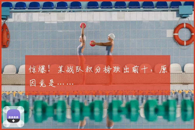 惊爆！某战队积分榜跌出前十，原因竟是……