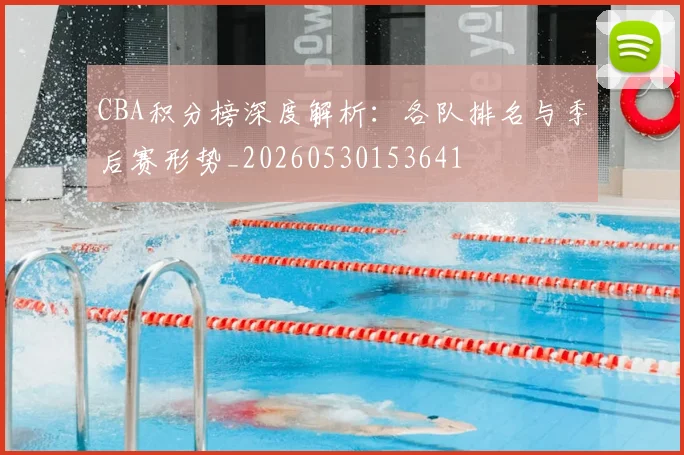CBA积分榜深度解析：各队排名与季后赛形势_20260530153641