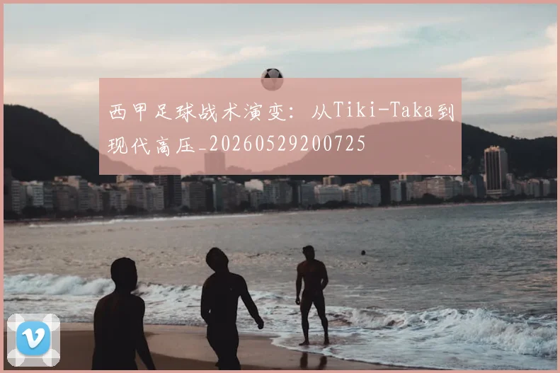 西甲足球战术演变：从Tiki-Taka到现代高压_20260529200725